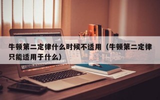 牛顿第二定律什么时候不适用（牛顿第二定律只能适用于什么）