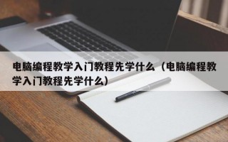 电脑编程教学入门教程先学什么（电脑编程教学入门教程先学什么）