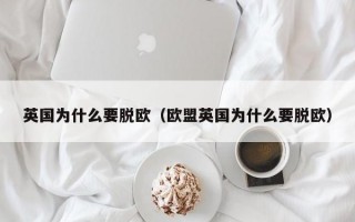 英国为什么要脱欧（欧盟英国为什么要脱欧）