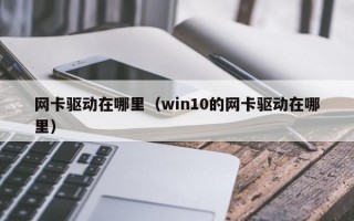 网卡驱动在哪里（win10的网卡驱动在哪里）