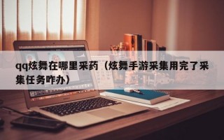 qq炫舞在哪里采药（炫舞手游采集用完了采集任务咋办）