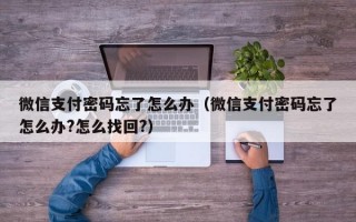 微信支付密码忘了怎么办（微信支付密码忘了怎么办?怎么找回?）