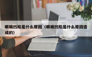 眼睛凹陷是什么原因（眼睛凹陷是什么原因造成的）