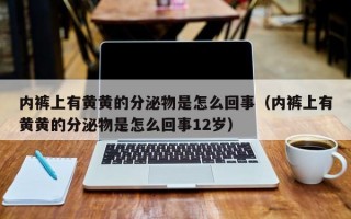 内裤上有黄黄的分泌物是怎么回事（内裤上有黄黄的分泌物是怎么回事12岁）