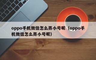 oppo手机微信怎么弄小号呢（oppo手机微信怎么弄小号呢）