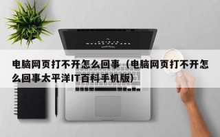 电脑网页打不开怎么回事（电脑网页打不开怎么回事太平洋IT百科手机版）