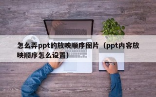 怎么弄ppt的放映顺序图片（ppt内容放映顺序怎么设置）