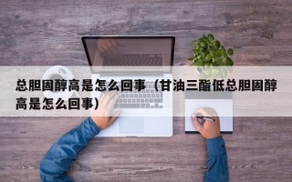 总胆固醇高是怎么回事（甘油三酯低总胆固醇高是怎么回事）