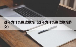 过年为什么要放鞭炮（过年为什么要放鞭炮作文）