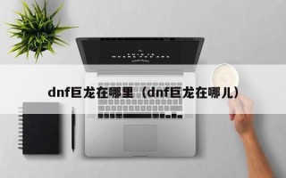 dnf巨龙在哪里（dnf巨龙在哪儿）