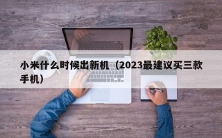 小米什么时候出新机（2023最建议买三款手机）