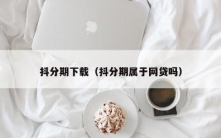 抖分期下载（抖分期属于网贷吗）