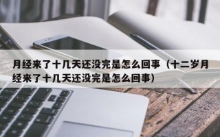 月经来了十几天还没完是怎么回事（十二岁月经来了十几天还没完是怎么回事）