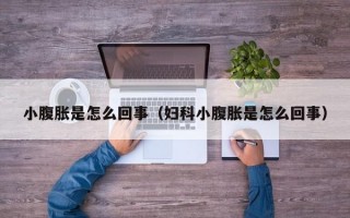 小腹胀是怎么回事（妇科小腹胀是怎么回事）