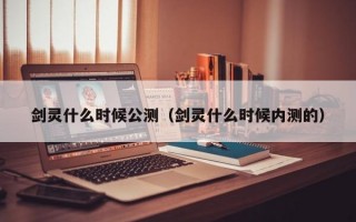 剑灵什么时候公测（剑灵什么时候内测的）