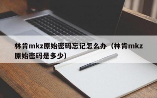 林肯mkz原始密码忘记怎么办（林肯mkz原始密码是多少）