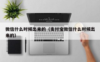 微信什么时候出来的（支付宝微信什么时候出来的）