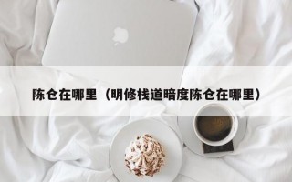 陈仓在哪里（明修栈道暗度陈仓在哪里）