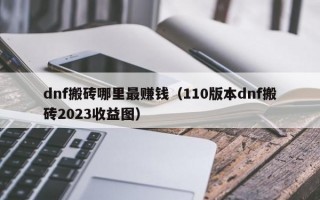 dnf搬砖哪里最赚钱（110版本dnf搬砖2023收益图）