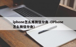 iphone怎么用微信分身（iPhone怎么微信分身）