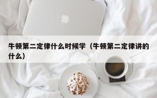 牛顿第二定律什么时候学（牛顿第二定律讲的什么）