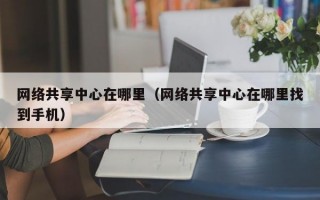 网络共享中心在哪里（网络共享中心在哪里找到手机）