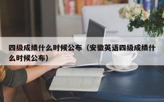 四级成绩什么时候公布（安徽英语四级成绩什么时候公布）