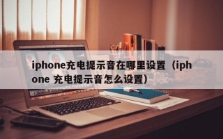 iphone充电提示音在哪里设置（iphone 充电提示音怎么设置）