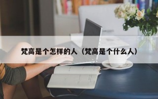 梵高是个怎样的人（梵高是个什么人）