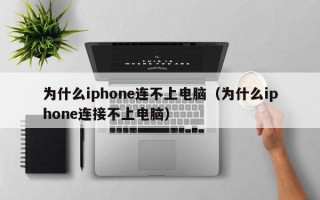 为什么iphone连不上电脑（为什么iphone连接不上电脑）