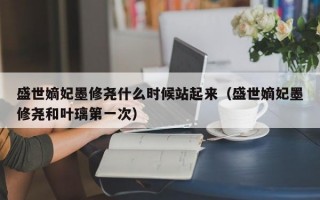 盛世嫡妃墨修尧什么时候站起来（盛世嫡妃墨修尧和叶璃第一次）