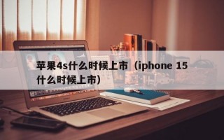 苹果4s什么时候上市（iphone 15什么时候上市）