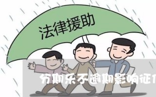 乐分期逾期上征信吗(乐分期逾期多久会被告上法庭)