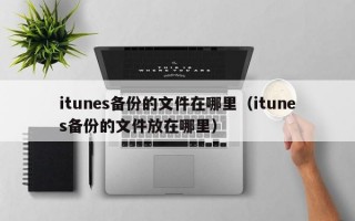 itunes备份的文件在哪里（itunes备份的文件放在哪里）