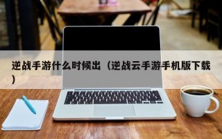 逆战手游什么时候出（逆战云手游手机版下载）