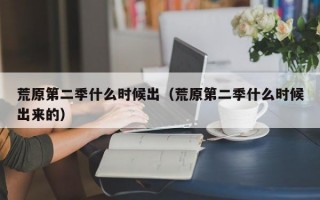 荒原第二季什么时候出（荒原第二季什么时候出来的）