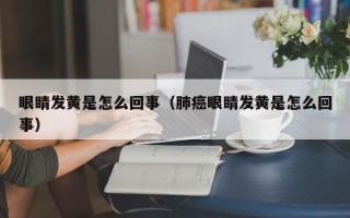 眼睛发黄是怎么回事（肺癌眼睛发黄是怎么回事）