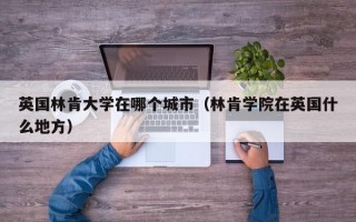 英国林肯大学在哪个城市（林肯学院在英国什么地方）