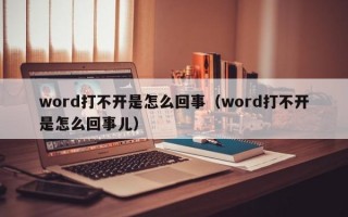 word打不开是怎么回事（word打不开是怎么回事儿）