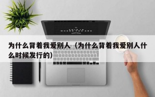 为什么背着我爱别人（为什么背着我爱别人什么时候发行的）