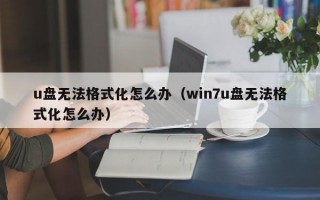 u盘无法格式化怎么办（win7u盘无法格式化怎么办）