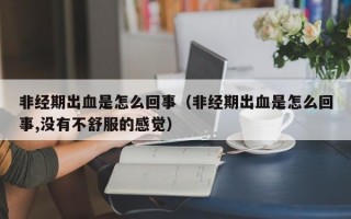 非经期出血是怎么回事（非经期出血是怎么回事,没有不舒服的感觉）