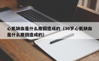 心肌缺血是什么原因造成的（30岁心肌缺血是什么原因造成的）