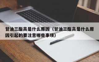 甘油三酯高是什么原因（甘油三酯高是什么原因引起的要注意哪些事项）