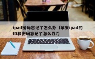 ipad密码忘记了怎么办（苹果ipad的ID和密码忘记了怎么办?）