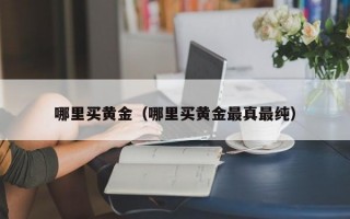 哪里买黄金（哪里买黄金最真最纯）