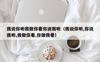 我说你听我做你看你说我听（我说你听,你说我听,我做你看,你做我看）