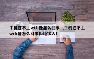 手机连不上wifi是怎么回事（手机连不上wifi是怎么回事拒绝接入）