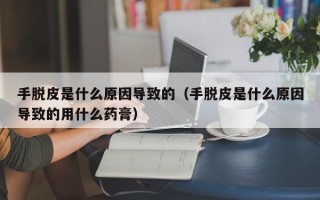 手脱皮是什么原因导致的（手脱皮是什么原因导致的用什么药膏）