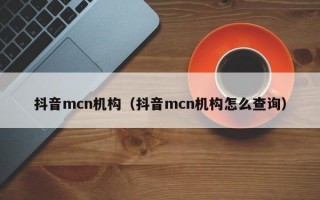 抖音mcn机构（抖音mcn机构怎么查询）